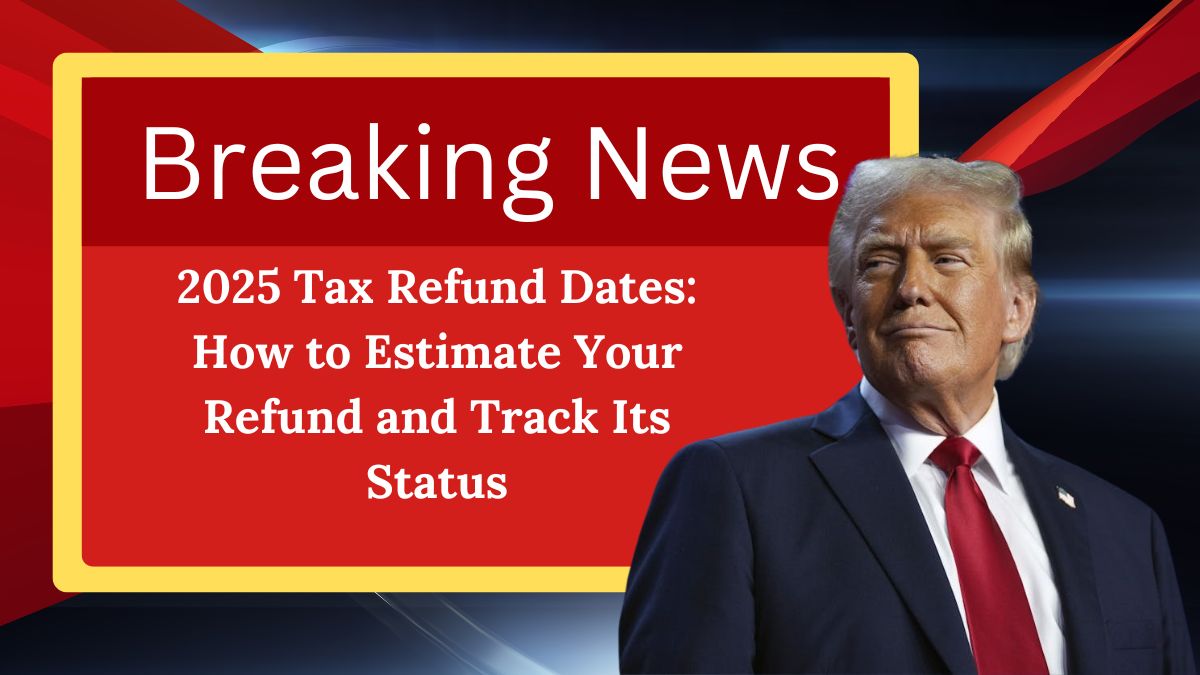 2025 Tax Refund Dates: How to Estimate Your Refund and Track Its Status