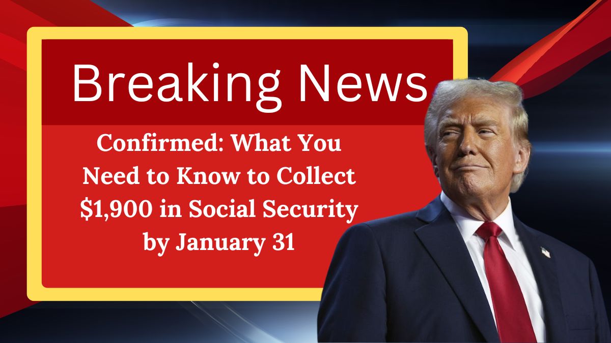 Confirmed: What You Need to Know to Collect $1,900 in Social Security by January 31