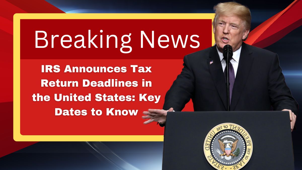 IRS Announces Tax Return Deadlines in the United States: Key Dates to Know