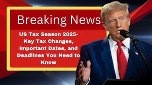 US Tax Season 2025- Key Tax Changes, Important Dates, and Deadlines You Need to Know