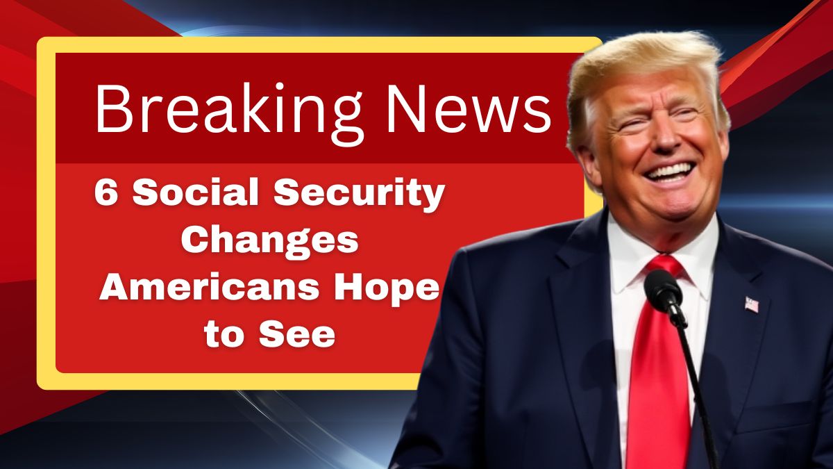 6 Social Security Changes Americans Hope to See