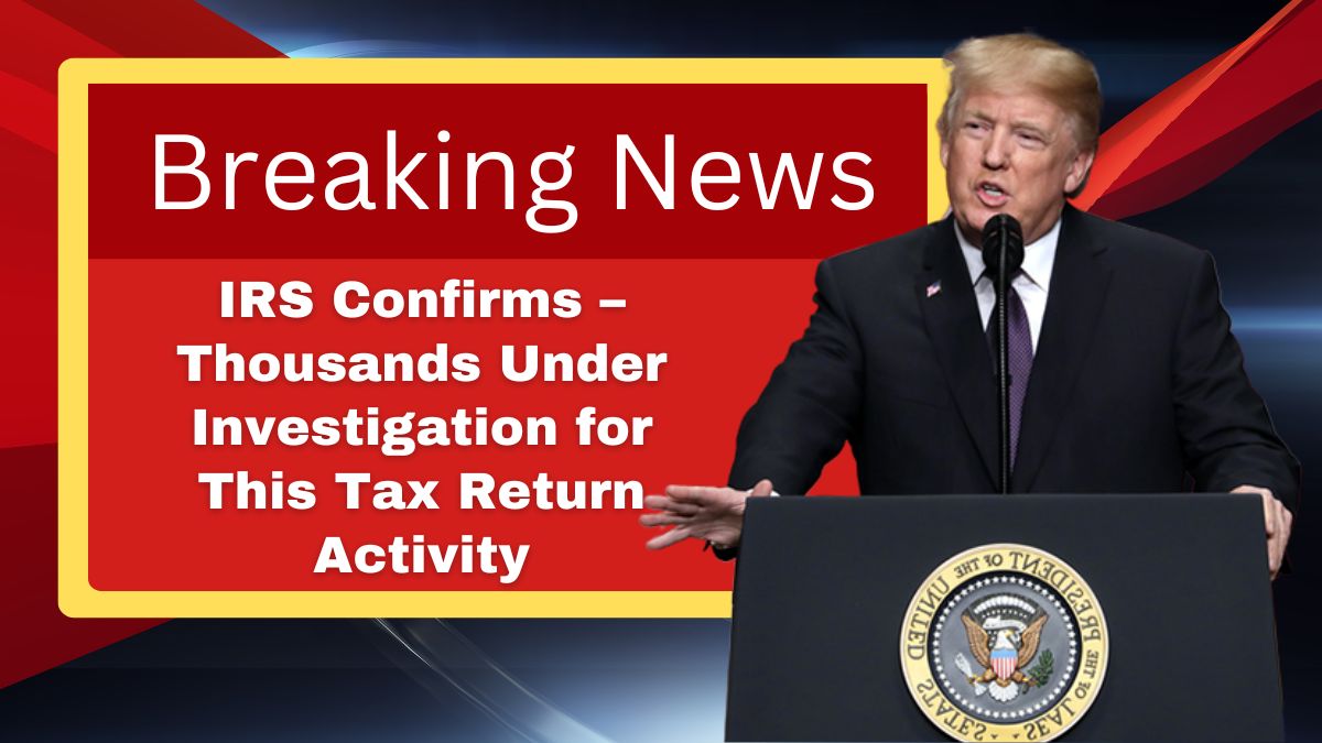 IRS Confirms – Thousands Under Investigation for This Tax Return Activity