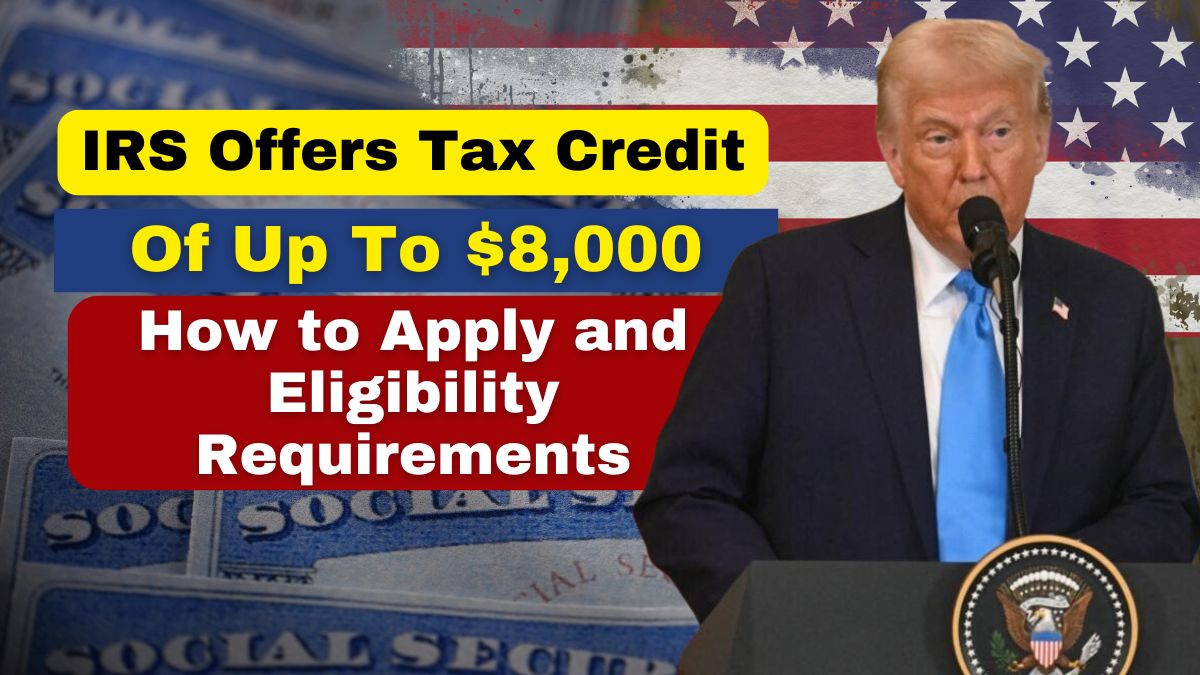 IRS Offers Tax Credit of Up to $8,000: How to Apply and Eligibility Requirements