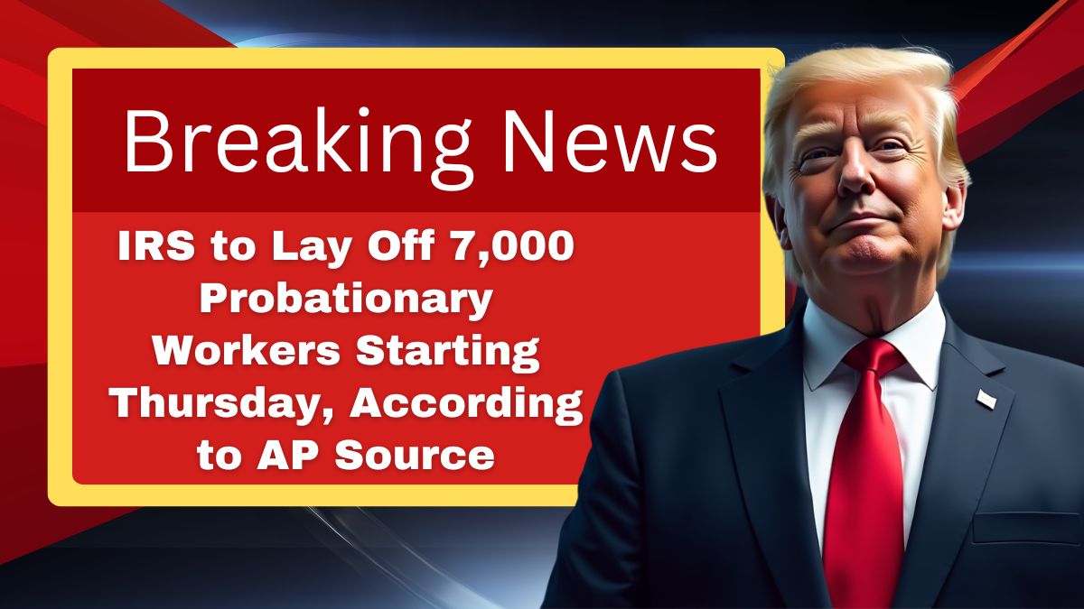 IRS to Lay Off 7,000 Probationary Workers Starting Thursday, According to AP Source