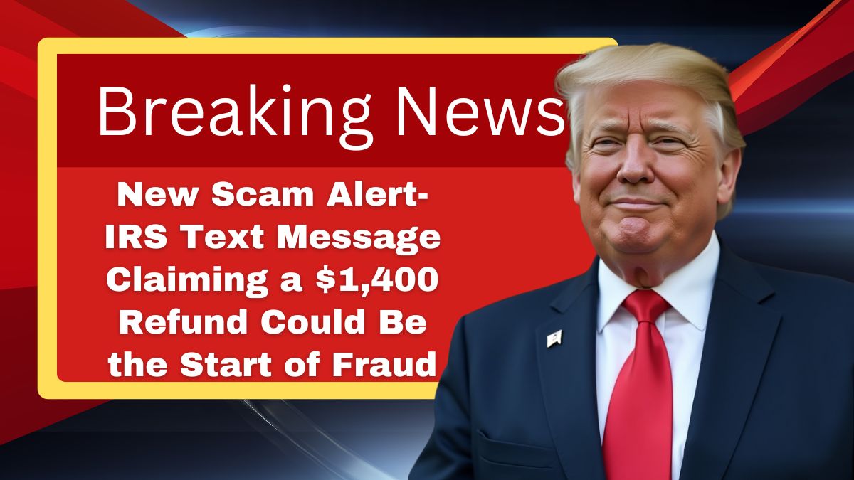 New Scam Alert- IRS Text Message Claiming a $1,400 Refund Could Be the Start of Fraud