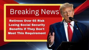 Retirees Over 65 Risk Losing Social Security Benefits If They Don't Meet This Requirement