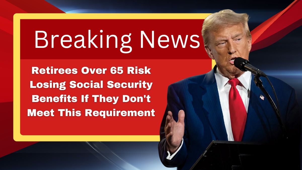 Retirees Over 65 Risk Losing Social Security Benefits If They Don't Meet This Requirement