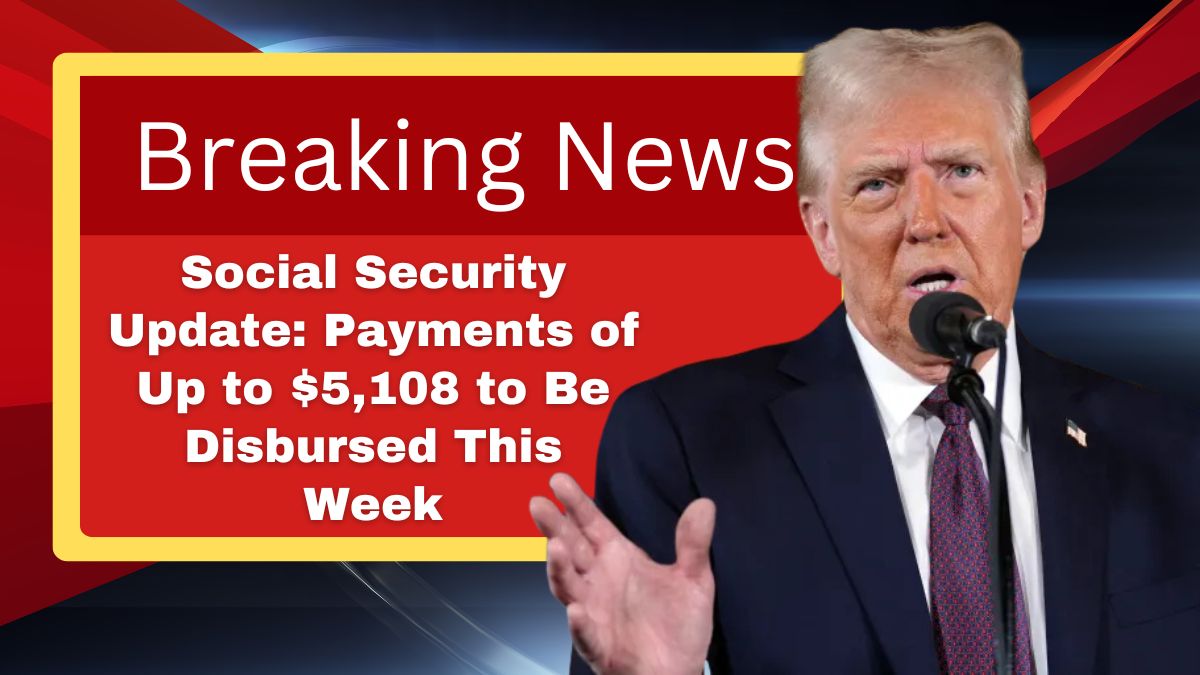 Social Security Update: Payments of Up to $5,108 to Be Disbursed This Week